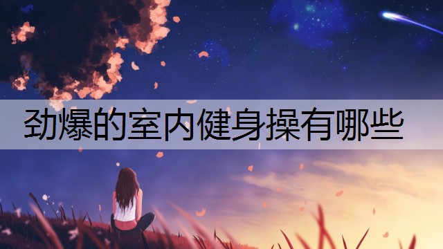 劲爆的室内健身操有哪些