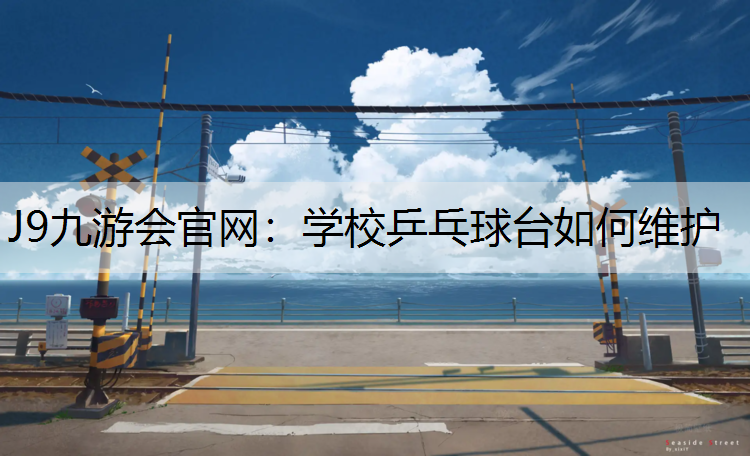 J9九游会官网：学校乒乓球台如何维护