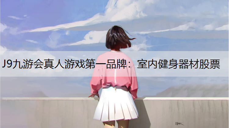 J9九游会真人游戏第一品牌：室内健身器材股票