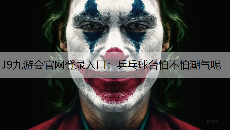 J9九游会官网登录入口：乒乓球台怕不怕潮气呢