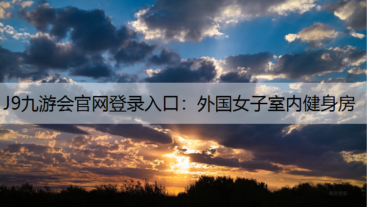 J9九游会官网登录入口：外国女子室内健身房