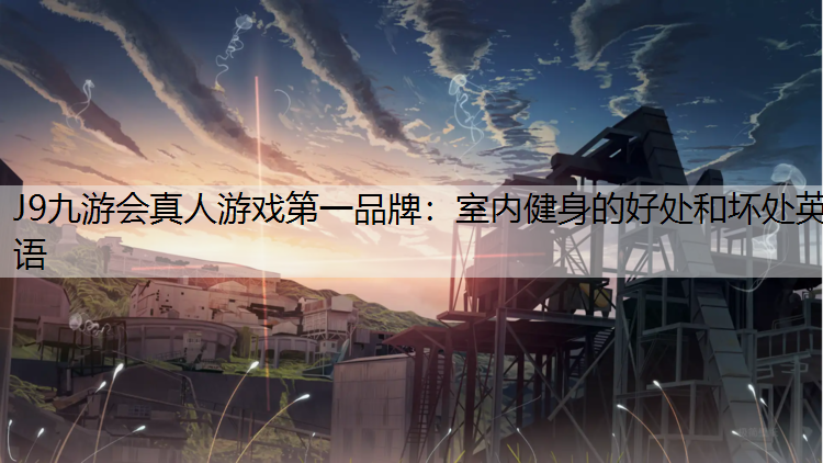 J9九游会真人游戏第一品牌：室内健身的好处和坏处英语