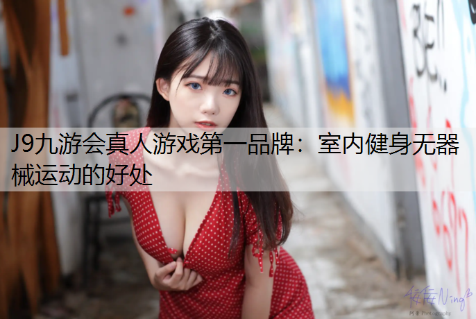 J9九游会真人游戏第一品牌：室内健身无器械运动的好处
