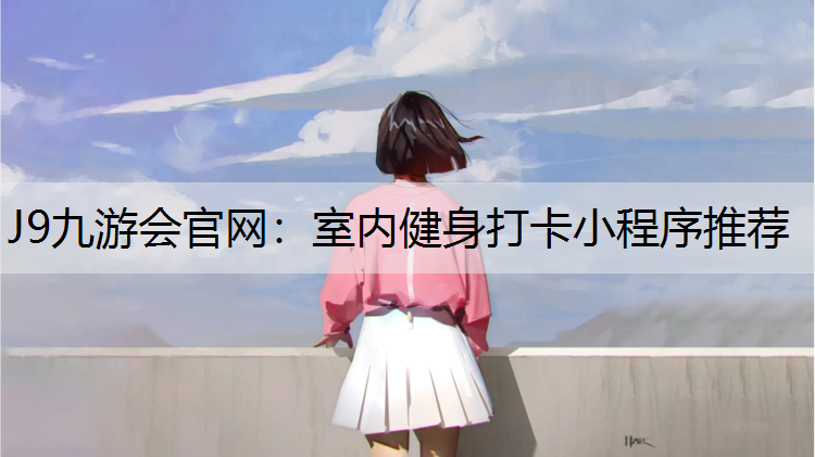 J9九游会官网：室内健身打卡小程序推荐