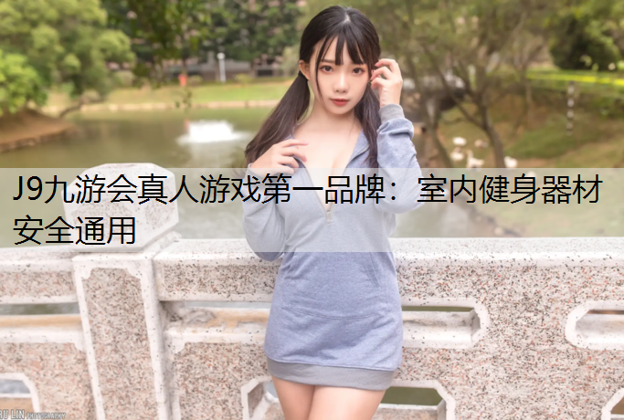 J9九游会真人游戏第一品牌：室内健身器材安全通用