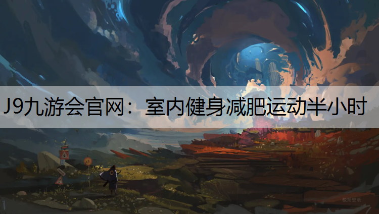 J9九游会官网：室内健身减肥运动半小时