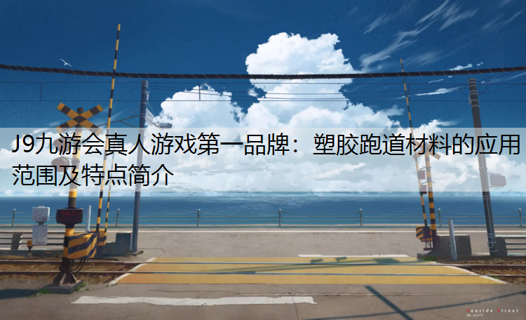J9九游会真人游戏第一品牌：塑胶跑道材料的应用范围及特点简介