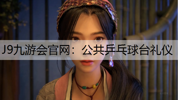 J9九游会官网：公共乒乓球台礼仪