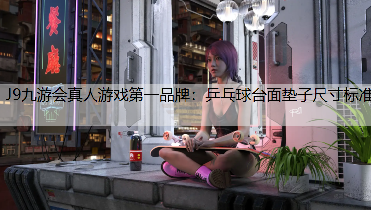 J9九游会真人游戏第一品牌：乒乓球台面垫子尺寸标准