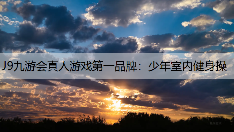J9九游会真人游戏第一品牌：少年室内健身操