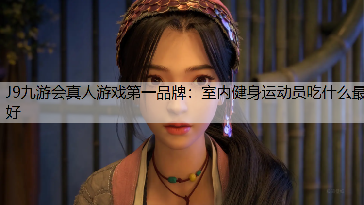 J9九游会真人游戏第一品牌：室内健身运动员吃什么最好