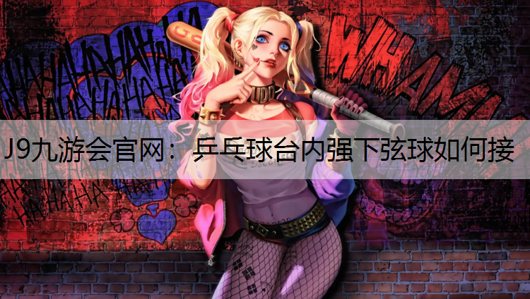 J9九游会官网：乒乓球台内强下弦球如何接