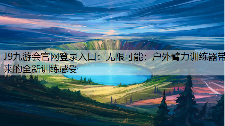 J9九游会官网登录入口：无限可能：户外臂力训练器带来的全新训练感受