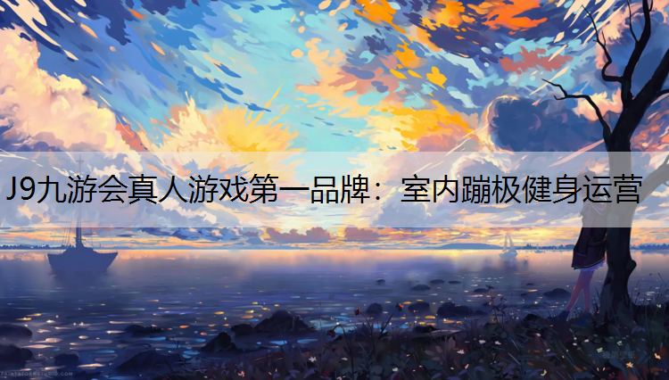 J9九游会真人游戏第一品牌：室内蹦极健身运营