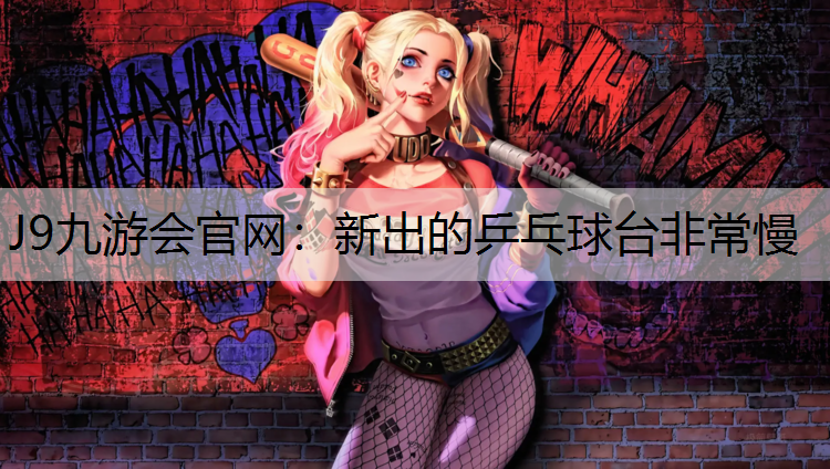 J9九游会官网：新出的乒乓球台非常慢