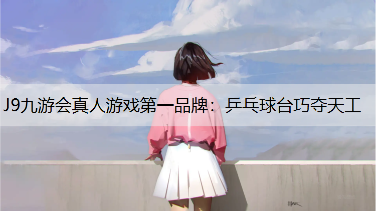 J9九游会真人游戏第一品牌：乒乓球台巧夺天工