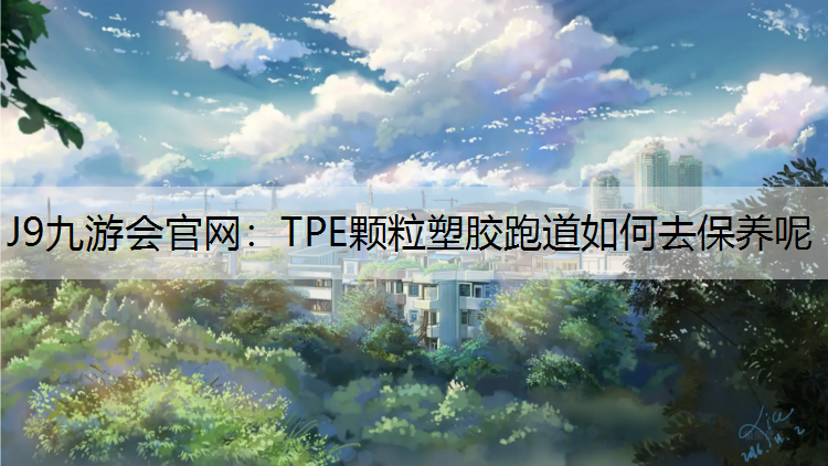 J9九游会官网：TPE颗粒塑胶跑道如何去保养呢