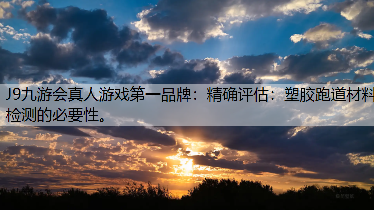 J9九游会真人游戏第一品牌：精确评估：塑胶跑道材料检测的必要性。