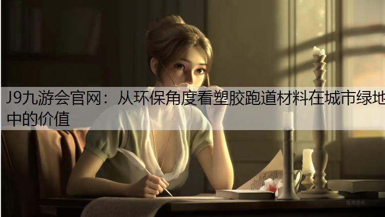 从环保角度看塑胶跑道材料在城市绿地中的价值