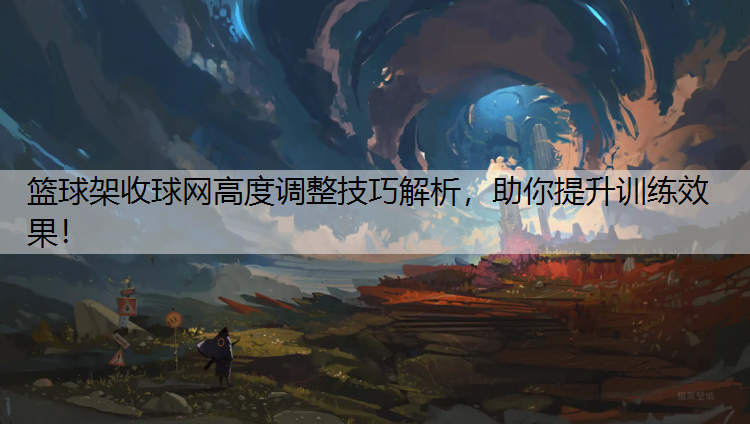 篮球架收球网高度调整技巧解析，助你提升训练效果！